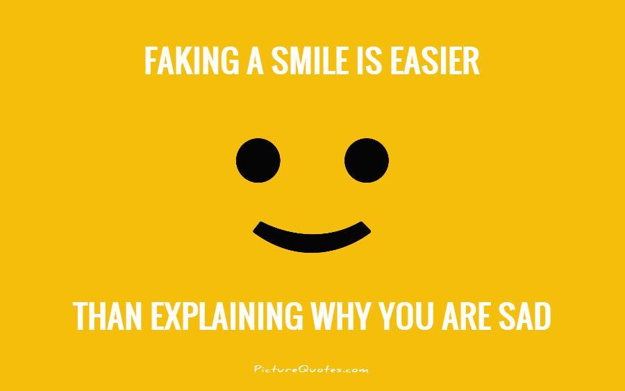Faking a smile is easier than explaining why you are sad quote 