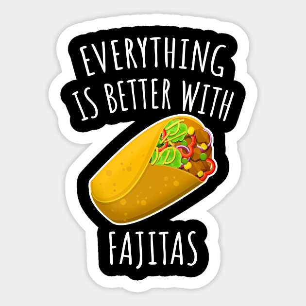 Everything Is Better With Fajitas - Fun Food Sticker & Gift Idea