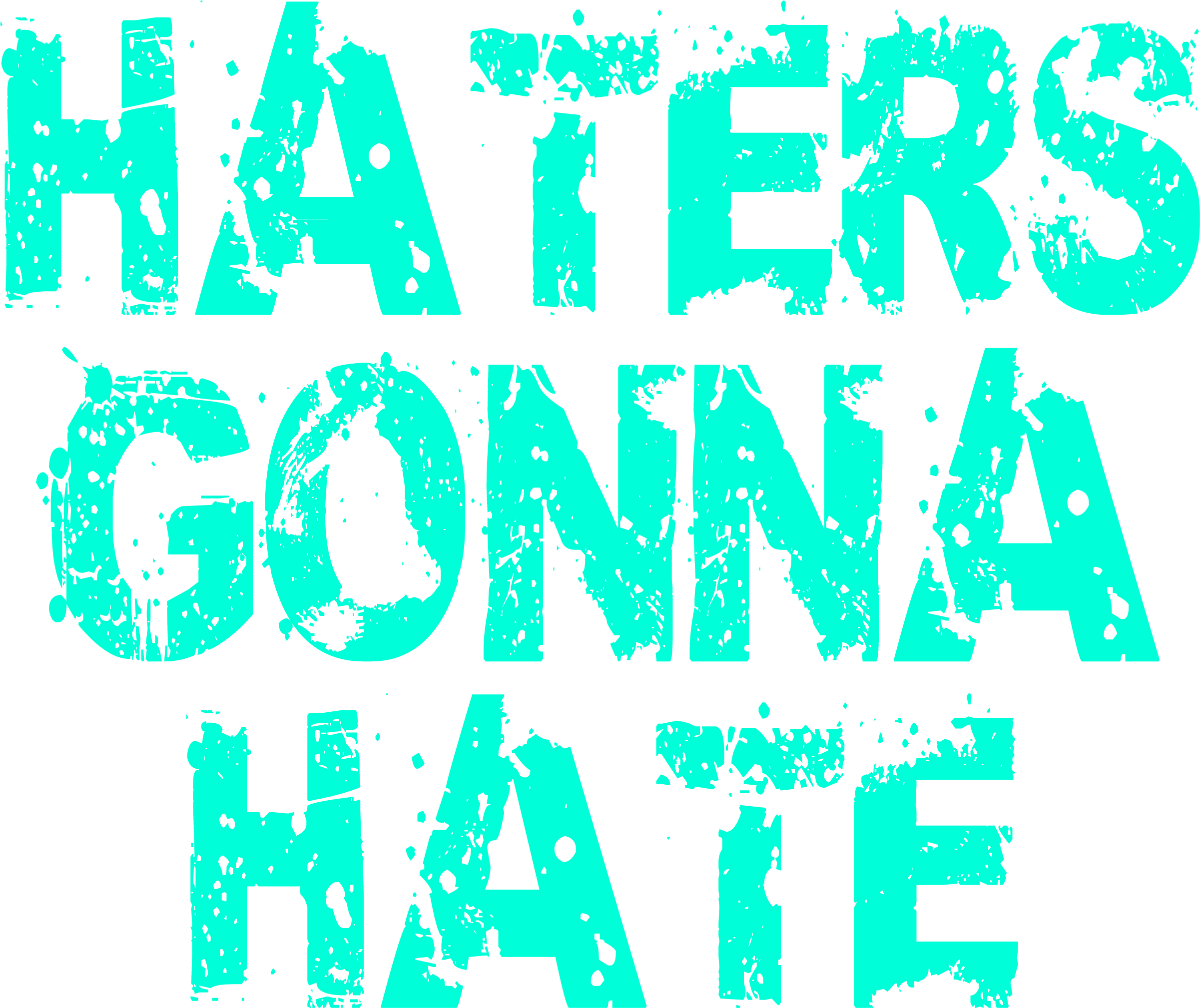 Distressed teal text reading "HATERS GONNA HATE" on black background.