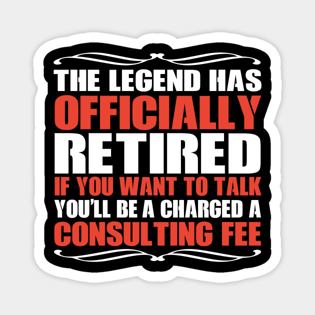 Humorous retirement sticker stating "The legend has officially retired-if you want to talk, you’ll be charged a consulting fee."