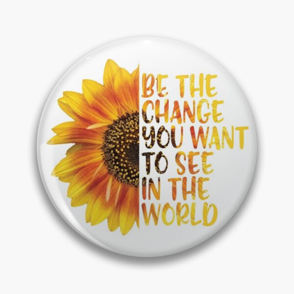 Sunflower pin with "Be the change you want to see in the world" inspirational quote in yellow-orange gradient text.