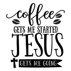 Coffee Gets Me Started, Jesus Gets Me Going - Faith & Daily Inspiration