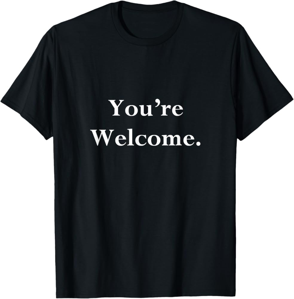 Your Welcome T-Shirt Fun Novelty Quotes Youre Welcome Tee T-Shirt